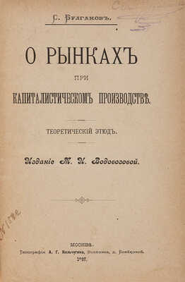 Булгаков С. О рынках при капиталистическом производстве. Теоретический этюд. М.: Издание М.И. Водовозовой, 1897.